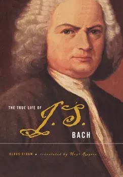 The True Life of Johann Sebastian Bach, Hardcover/Klaus Eidam
