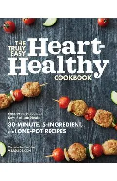 The Truly Easy Heart-Healthy Cookbook: Fuss-Free, Flavorful, Low-Sodium Meals - Michelle Routhenstein