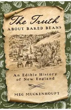 The Truth about Baked Beans: An Edible History of New England - Meg Muckenhoupt