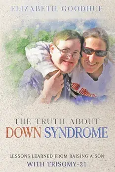 The Truth About Down Syndrome: Lessons Learned from Raising a Son with Trisomy-21: Lessons Learned, Paperback/Elizabeth Goodhue