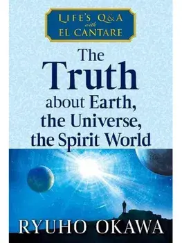 The Truth about Earth, the Universe, the Spirit World. Life's Q&A with El Cantare, Paperback/Ryuho Okawa