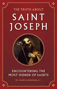 The Truth about Saint Joseph: Encountering the Most Hidden of Saints, Paperback/Maurice Meschler