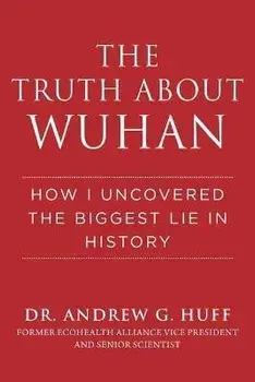 The Truth about Wuhan: How I Uncovered the Biggest Lie in History, Hardcover/Andrew G. Huff