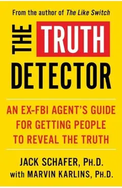 The Truth Detector, 2: An Ex-FBI Agent's Guide for Getting People to Reveal the Truth - Jack Schafer