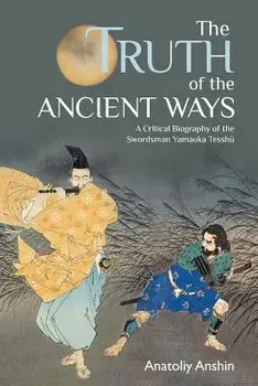 The Truth of the Ancient Ways: A Critical Biography of the Swordsman Yamaoka Tesshu, Paperback/Anatoliy Anshin