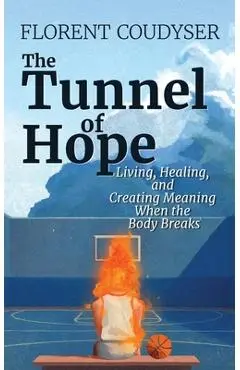 The Tunnel of Hope: Living, healing, and creating meaning when the body breaks - Florent Coudyser