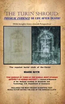 The Turin Shroud: Physical Evidence of Life After Death?: (With Insights from a Jewish Perspective), Hardcover/Mark Niyr