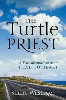The Turtle Priest: A Transformation from Head to Heart, Paperback/Shane Wasinger