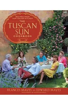 The Tuscan Sun Cookbook: Recipes from Our Italian Kitchen - Frances Mayes