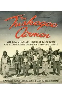 The Tuskegee Airmen, an Illustrated History: 1939-1949 - Joseph D. Caver