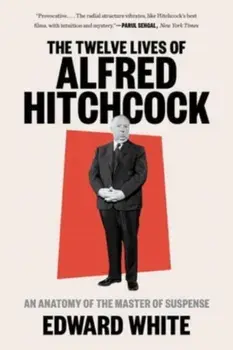 The Twelve Lives of Alfred Hitchcock. An Anatomy of the Master of Suspense, Paperback/Edward White