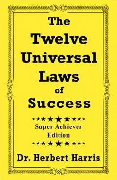 The Twelve Universal Laws of Success: Super Achiever Edition - Herbert Harris