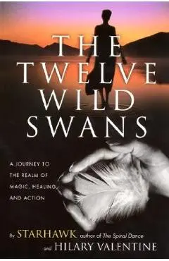 The Twelve Wild Swans: A Journey to the Realm of Magic, Healing, and Action - Starhawk