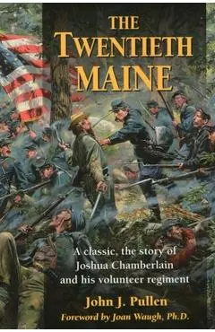 The Twentieth Maine: A Classic, the Story of Joshua Chamberlain and His Volunteer Regiment - John J. Pullen