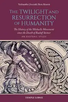 The Twilight and Resurrection of Humanity: The History of the Michaelic Movement Since the Death of Rudolf Steiner: An Esoteric Study/Yeshayahu (Jesaiah) Ben-Aharon