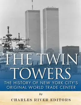 The Twin Towers: The History of New York City's Original World Trade Center/Charles River Editors
