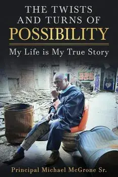 The Twists & Turns of Possibility: My Life Is My True Story, Paperback/Principal Michael McGrone Sr