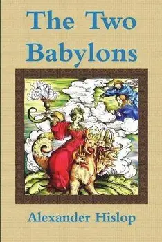 The Two Babylons Or, the Papal Worship Proved to Be the Worship of Nimrod, Paperback/Alexander Hislop