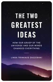 The Two Greatest Ideas. How Our Grasp of the Universe and Our Minds Changed Everything, Paperback/Linda Trinkaus Zagzebski