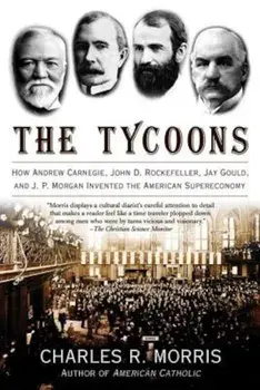 The Tycoons: How Andrew Carnegie, John D. Rockefeller, Jay Gould, and J. P. Morgan Invented the American Supereconomy, Paperback/Charles R. Morris