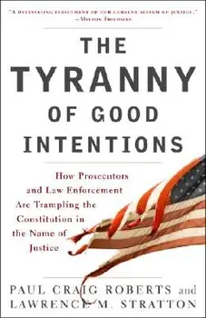 The Tyranny of Good Intentions: How Prosecutors and Law Enforcement Are Trampling the Constitution in the Name of Justice, Paperback/Paul Craig Roberts