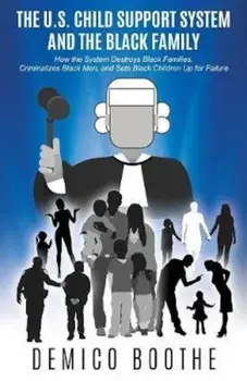 The U. S. Child Support System and the Black Family: How the System Destroys Black Families, Criminalizes Black Men, and Sets Black Children Up for Fa, Paperback/Demico Boothe