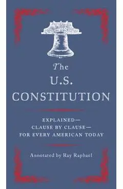 The U.S. Constitution: Explained--Clause by Clause--For Every American Today - Ray Raphael