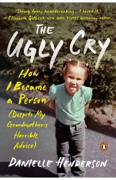 The Ugly Cry: How I Became a Person (Despite My Grandmother's Horrible Advice) - Danielle Henderson
