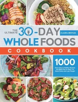 The Ultimate 30-Day Whole Foods Cookbook: 1000 Days Easy & Healthy Recipes and Meal Plan to Help You Reset Body and Lose Weight/Claudia Broyles