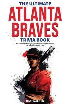 The Ultimate Atlanta Braves Trivia Book: A Collection of Amazing Trivia Quizzes and Fun Facts for Die-Hard Braves Fans!/Ray Walker