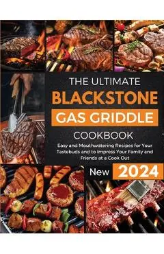 The Ultimate Blackstone Gas Griddle Cookbook 2024: Easy and Mouthwatering Recipes for Your Tastebuds and to Impress Your Family and Friends at a Cook - Andrea Anderson