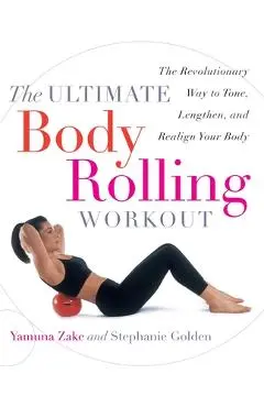 The Ultimate Body Rolling Workout: The Revolutionary Way to Tone, Lengthen, and Realign Your Body - Yamuna Zake