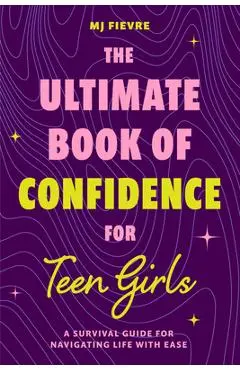The Ultimate Book of Confidence for Teen Girls: A Survival Guide for Navigating Life with Ease (Ages 13-18) (Book on Confidence, Self Help Teenage Gir - M. J. Fievre