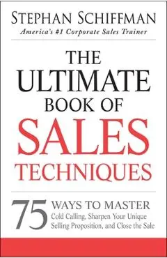 The Ultimate Book of Sales Techniques: 75 Ways to Master Cold Calling, Sharpen Your Unique Selling Proposition, and Close the Sale - Stephan Schiffman
