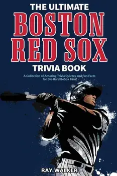 The Ultimate Boston Red Sox Trivia Book: A Collection of Amazing Trivia Quizzes and Fun Facts for Die-Hard BoSox Fans!/Ray Walker