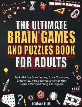 The Ultimate Brain Games And Puzzles Book For Adults: Tricky But Fun Brain Teasers, Trivia Challenges, Crosswords, Word Searches And Much More To Keep, Paperback/Donovan Ellis