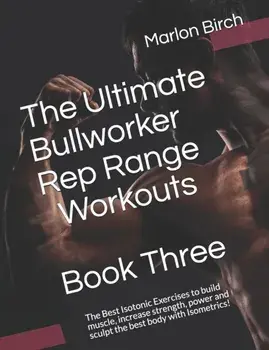 The Ultimate Bullworker Rep Range Workouts Book Three: The Best Isotonic Exercises to build muscle, increase strength, power and sculpt the best body, Paperback/Marlon Birch