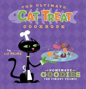 The Ultimate Cat Treat Cookbook: Homemade Goodies for Finicky Felines, Hardcover/Liz Palika