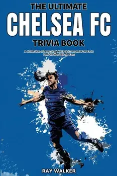 The Ultimate Chelsea FC Trivia Book: A Collection of Amazing Trivia Quizzes and Fun Facts for Die-Hard Blues Fans!/Ray Walker