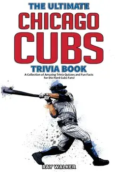 The Ultimate Chicago Cubs Trivia Book: A Collection of Amazing Trivia Quizzes and Fun Facts for Die-Hard Cubs Fans!/Ray Walker