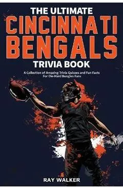 The Ultimate Cincinnati Bengals Trivia Book: A Collection of Amazing Trivia Quizzes and Fun Facts for Die-Hard Bungles Fans! - Ray Walker