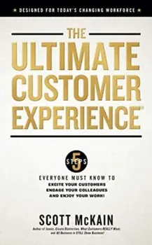 The Ultimate Customer Experience. 5 Steps Everyone Must Know to Excite Your Customers, Engage Your Colleagues, and Enjoy Your Work, Hardback/Scott McKain
