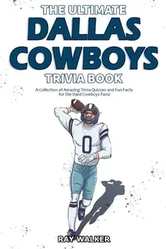 The Ultimate Dallas Cowboys Trivia Book: A Collection of Amazing Trivia Quizzes and Fun Facts for Die-Hard Cowboys Fans!/Ray Walker