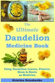 The Ultimate Dandelion Medicine Book: 40 Recipes for Using Dandelion Leaves, Flowers, Stems & Roots as Medicine, Paperback/Kristina Seleshanko