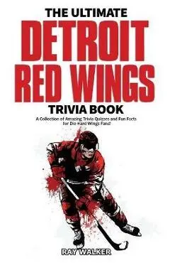 The Ultimate Detroit Red Wings Trivia Book: A Collection of Amazing Trivia Quizzes and Fun Facts for Die-Hard Wings Fans! - Ray Walker