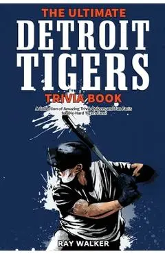 The Ultimate Detroit Tigers Trivia Book: A Collection of Amazing Trivia Quizzes and Fun Facts for Die-Hard Tigers Fans! - Ray Walker