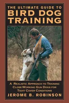 The Ultimate Guide to Bird Dog Training: A Realistic Approach to Training Close-Working Gun Dogs for Tight Cover Conditions, Paperback/Roninson