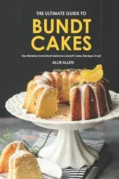 The Ultimate Guide to Bundt Cakes: The Moistest and Most Delicious Bundt Cake Recipes Ever!, Paperback/Allie Allen