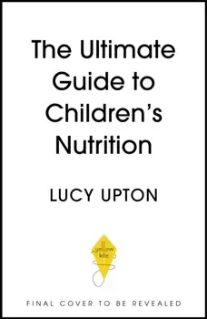 The Ultimate Guide to Children's Nutrition. How to nurture happy, healthy eaters in the first five years, Paperback/Lucy Upton