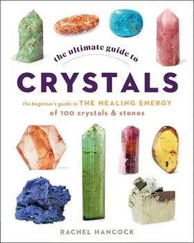 The Ultimate Guide to Crystals. The Beginner's Guide to the Healing Energy of 100 Crystals and Stones, Paperback/Rachel Hancock